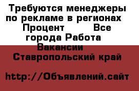 Требуются менеджеры по рекламе в регионах › Процент ­ 50 - Все города Работа » Вакансии   . Ставропольский край